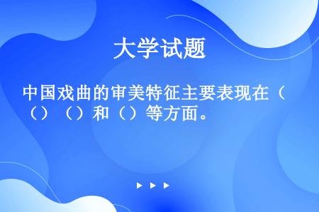 中国戏曲的审美特征主要表现在（）（）和（）等方面。