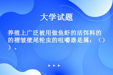 养殖上广泛被用做鱼虾的活饵料的褶皱壁尾轮虫的咀嚼器是属：（）。