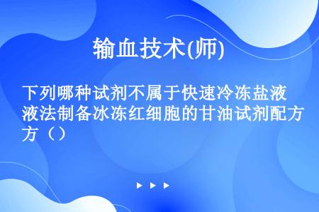 下列哪种试剂不属于快速冷冻盐液法制备冰冻红细胞的甘油试剂配方（）