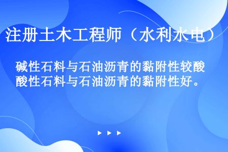 碱性石料与石油沥青的黏附性较酸性石料与石油沥青的黏附性好。