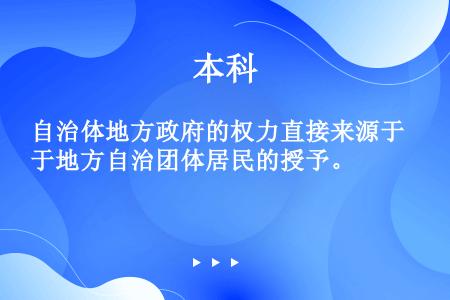 自治体地方政府的权力直接来源于地方自治团体居民的授予。