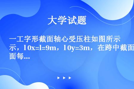 一工字形截面轴心受压柱如图所示，l 0x=l=9m，l 0y=3m，在跨中截面每个翼缘和腹板上各有两...