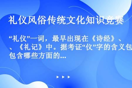 “礼仪”一词，最早出现在《诗经》、《礼记》中。据考证“仪”字的含义包含哪些方面的内容？（）