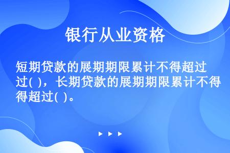 短期贷款的展期期限累计不得超过(  )，长期贷款的展期期限累计不得超过(  )。