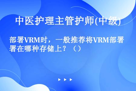 部署VRM时，一般推荐将VRM部署在哪种存储上？（）