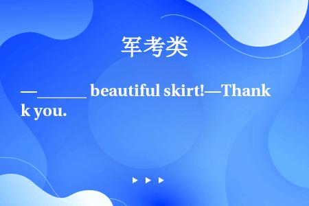 —______ beautiful skirt!—Thank you.