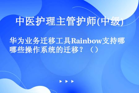 华为业务迁移工具Rainbow支持哪些操作系统的迁移？（）