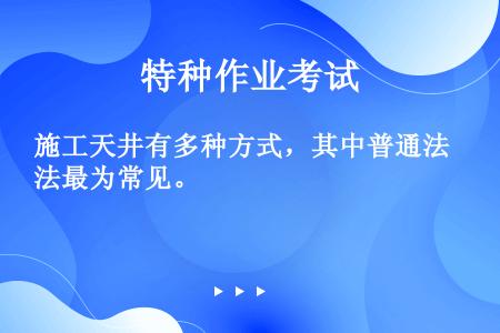 施工天井有多种方式，其中普通法最为常见。