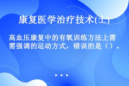 高血压康复中的有氧训练方法上需强调的运动方式，错误的是（）。