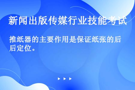 推纸器的主要作用是保证纸张的后定位。