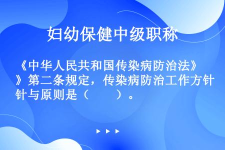 《中华人民共和国传染病防治法》第二条规定，传染病防治工作方针与原则是（　　）。