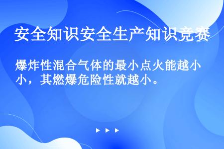 爆炸性混合气体的最小点火能越小，其燃爆危险性就越小。