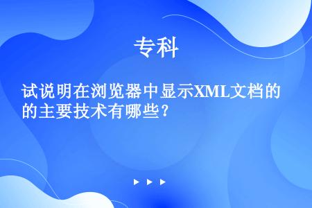 试说明在浏览器中显示XML文档的主要技术有哪些？