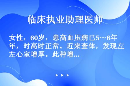 女性，60岁，患高血压病已5～6年，时高时正常。近来查体，发现左心室增厚。此种增厚属于（　　）。