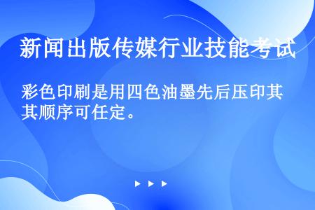 彩色印刷是用四色油墨先后压印其顺序可任定。