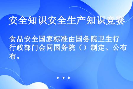 食品安全国家标准由国务院卫生行政部门会同国务院（）制定、公布。