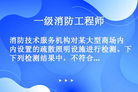 消防技术服务机构对某大型商场内设置的疏散照明设施进行检测。下列检测结果中，不符合《建筑设计防火规范》...