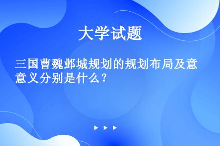三国曹魏邺城规划的规划布局及意义分别是什么？