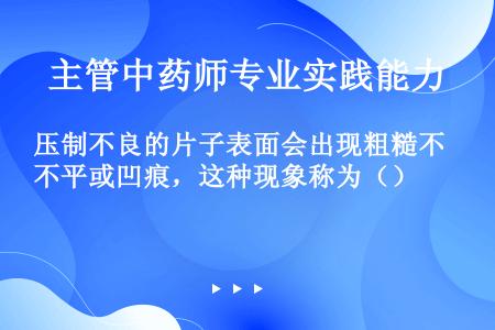 压制不良的片子表面会出现粗糙不平或凹痕，这种现象称为（）