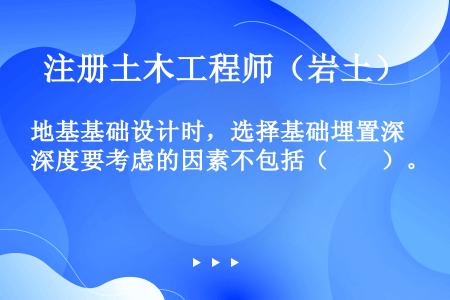 地基基础设计时，选择基础埋置深度要考虑的因素不包括（　　）。