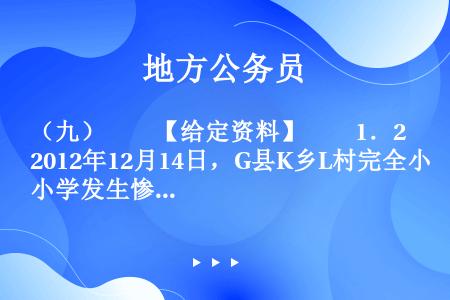 （九）　　【给定资料】　　1．2012年12月14日，G县K乡L村完全小学发生惨案：村民闵某冲入这所...