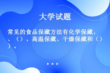 常见的食品保藏方法有化学保藏、（）、高温保藏、干燥保藏和（）。