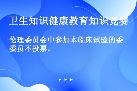 伦理委员会中参加本临床试验的委员不投票。