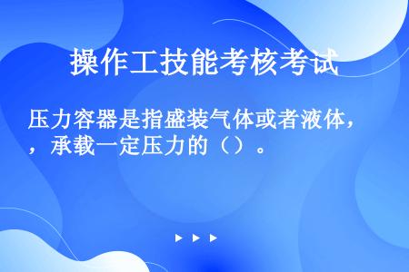 压力容器是指盛装气体或者液体，承载一定压力的（）。