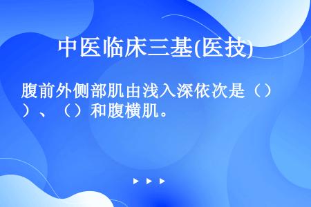 腹前外侧部肌由浅入深依次是（）、（）和腹横肌。