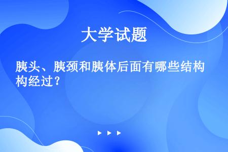 胰头、胰颈和胰体后面有哪些结构经过？