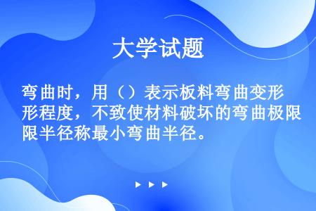 弯曲时，用（）表示板料弯曲变形程度，不致使材料破坏的弯曲极限半径称最小弯曲半径。