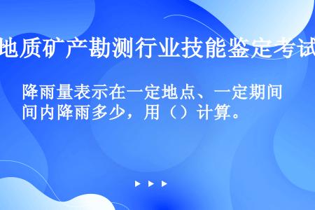 降雨量表示在一定地点、一定期间内降雨多少，用（）计算。