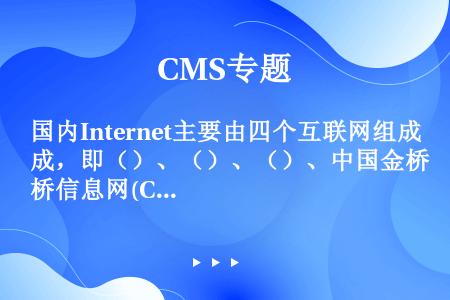 国内Internet主要由四个互联网组成，即（）、（）、（）、中国金桥信息网(ChinaGBnet)...