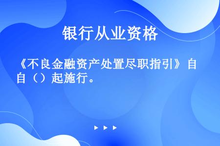 《不良金融资产处置尽职指引》自（）起施行。