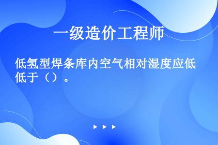 低氢型焊条库内空气相对湿度应低于（）。