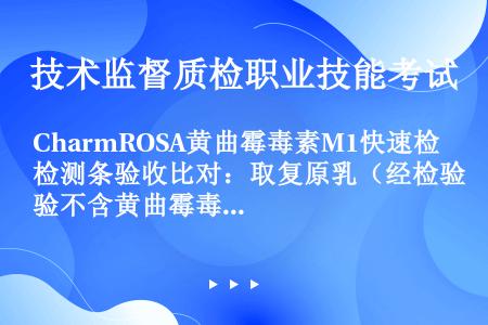 CharmROSA黄曲霉毒素M1快速检测条验收比对：取复原乳（经检验不含黄曲霉毒素M1的新西兰全脂粉...