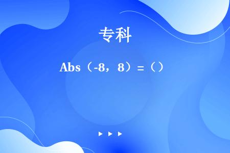 Abs（-8，8）=（）