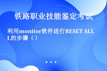 利用monitor软件进行RESET ALL的步骤（）
