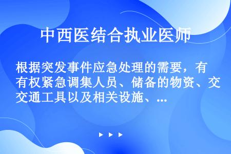 根据突发事件应急处理的需要，有权紧急调集人员、储备的物资、交通工具以及相关设施、设备；必要时，对人员...