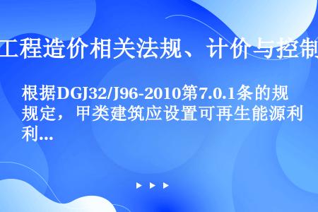 根据DGJ32/J96-2010第7.0.1条的规定，甲类建筑应设置可再生能源利用系统，但未有具体设...