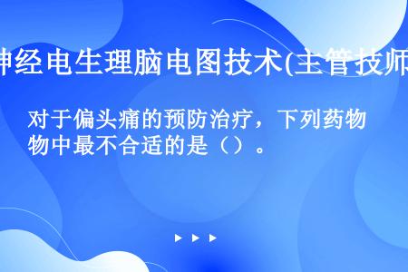 对于偏头痛的预防治疗，下列药物中最不合适的是（）。