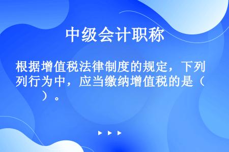 根据增值税法律制度的规定，下列行为中，应当缴纳增值税的是（　　）。