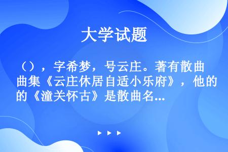 （），字希梦，号云庄。著有散曲集《云庄休居自适小乐府》，他的《潼关怀古》是散曲名篇，其中“兴，百姓苦...