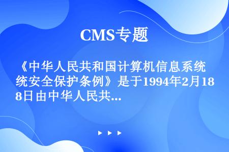 《中华人民共和国计算机信息系统安全保护条例》是于1994年2月18日由中华人民共和国（）第147号发...