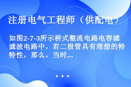 如图2-7-3所示桥式整流电路电容滤波电路中，若二极管具有理想的特性，那么，当时，约为（　　）。[2...