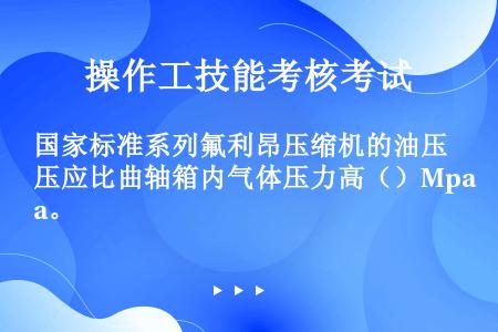 国家标准系列氟利昂压缩机的油压应比曲轴箱内气体压力高（）Mpa。