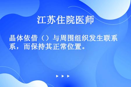 晶体依借（）与周围组织发生联系，而保持其正常位置。