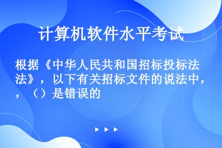 根据《中华人民共和国招标投标法》，以下有关招标文件的说法中，（）是错误的