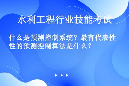 什么是预测控制系统？最有代表性的预测控制算法是什么？