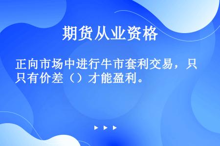 正向市场中进行牛市套利交易，只有价差（）才能盈利。